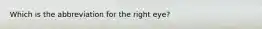 Which is the abbreviation for the right eye?