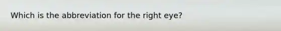 Which is the abbreviation for the right eye?