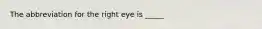 The abbreviation for the right eye is _____