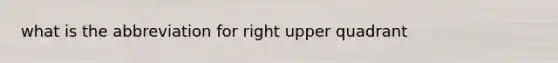 what is the abbreviation for right upper quadrant