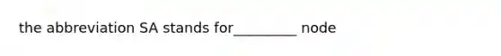 the abbreviation SA stands for_________ node