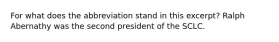 For what does the abbreviation stand in this excerpt? Ralph Abernathy was the second president of the SCLC.