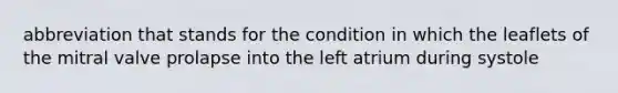 abbreviation that stands for the condition in which the leaflets of the mitral valve prolapse into the left atrium during systole