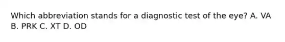 Which abbreviation stands for a diagnostic test of the eye? A. VA B. PRK C. XT D. OD