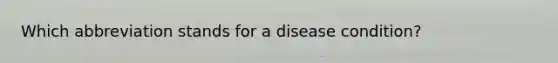 Which abbreviation stands for a disease condition?