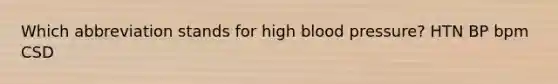 Which abbreviation stands for high <a href='https://www.questionai.com/knowledge/kD0HacyPBr-blood-pressure' class='anchor-knowledge'>blood pressure</a>? HTN BP bpm CSD