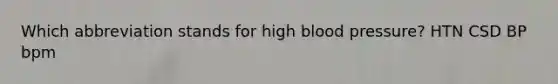 Which abbreviation stands for high blood pressure? HTN CSD BP bpm