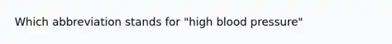 Which abbreviation stands for "high blood pressure"