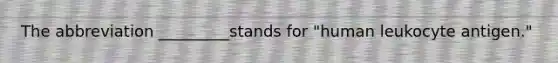 The abbreviation _________stands for "human leukocyte antigen."