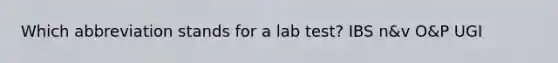 Which abbreviation stands for a lab test? IBS n&v O&P UGI