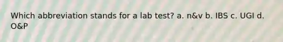 Which abbreviation stands for a lab test? a. n&v b. IBS c. UGI d. O&P