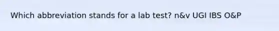 Which abbreviation stands for a lab test? n&v UGI IBS O&P