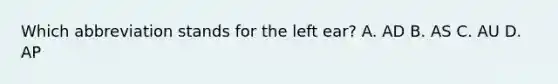 Which abbreviation stands for the left ear? A. AD B. AS C. AU D. AP
