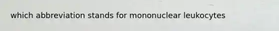 which abbreviation stands for mononuclear leukocytes