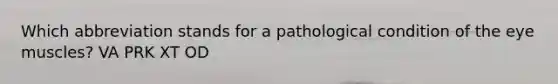 Which abbreviation stands for a pathological condition of the eye muscles? VA PRK XT OD