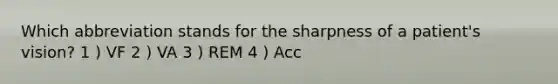 Which abbreviation stands for the sharpness of a patient's vision? 1 ) VF 2 ) VA 3 ) REM 4 ) Acc