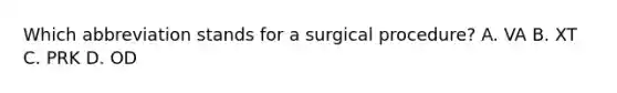 Which abbreviation stands for a surgical procedure? A. VA B. XT C. PRK D. OD