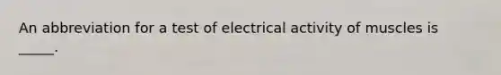 An abbreviation for a test of electrical activity of muscles is _____.