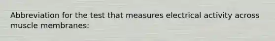 Abbreviation for the test that measures electrical activity across muscle membranes: