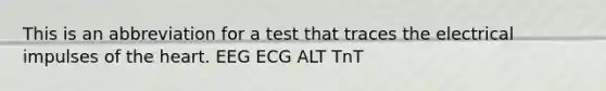 This is an abbreviation for a test that traces the electrical impulses of the heart. EEG ECG ALT TnT