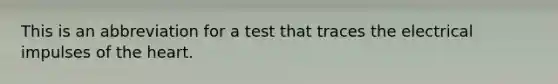 This is an abbreviation for a test that traces the electrical impulses of the heart.