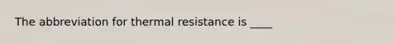 The abbreviation for thermal resistance is ____