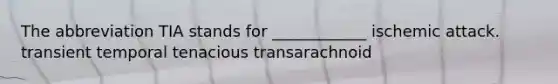 The abbreviation TIA stands for ____________ ischemic attack. transient temporal tenacious transarachnoid