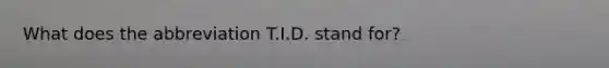 What does the abbreviation T.I.D. stand for?