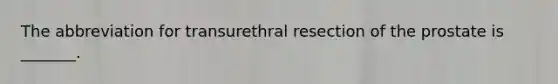 The abbreviation for transurethral resection of the prostate is _______.