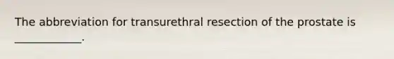 The abbreviation for transurethral resection of the prostate is ____________.