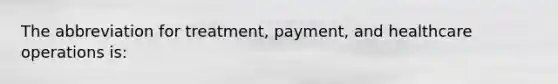 The abbreviation for treatment, payment, and healthcare operations is: