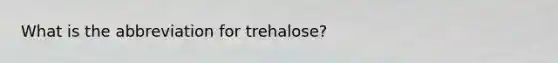 What is the abbreviation for trehalose?