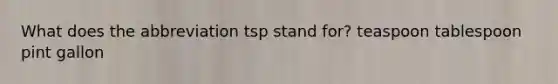 What does the abbreviation tsp stand for? teaspoon tablespoon pint gallon