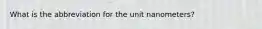 What is the abbreviation for the unit nanometers?