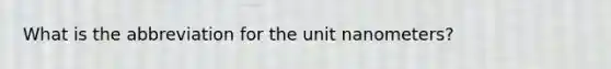 What is the abbreviation for the unit nanometers?