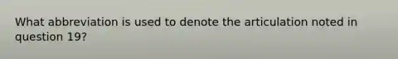 What abbreviation is used to denote the articulation noted in question 19?