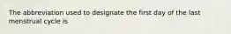 The abbreviation used to designate the first day of the last menstrual cycle is