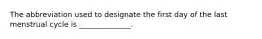 The abbreviation used to designate the first day of the last menstrual cycle is ______________.