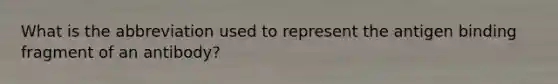 What is the abbreviation used to represent the antigen binding fragment of an antibody?