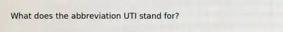 What does the abbreviation UTI stand for?