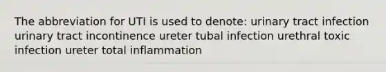 The abbreviation for UTI is used to denote: urinary tract infection urinary tract incontinence ureter tubal infection urethral toxic infection ureter total inflammation