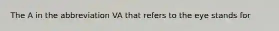 The A in the abbreviation VA that refers to the eye stands for