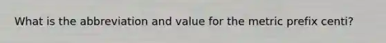 What is the abbreviation and value for the metric prefix centi?