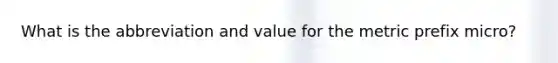 What is the abbreviation and value for the metric prefix micro?