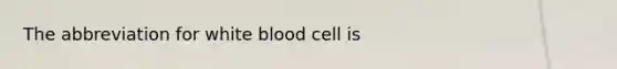 The abbreviation for white blood cell is