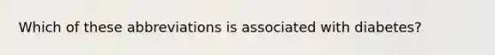 Which of these abbreviations is associated with diabetes?