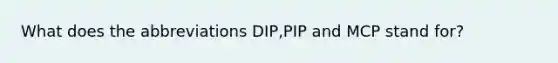 What does the abbreviations DIP,PIP and MCP stand for?