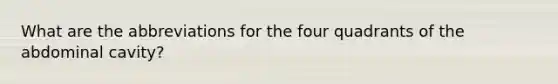 What are the abbreviations for the four quadrants of the abdominal cavity?