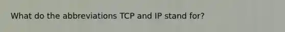 What do the abbreviations TCP and IP stand for?