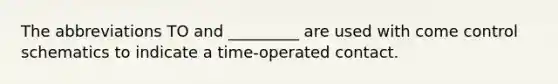 The abbreviations TO and _________ are used with come control schematics to indicate a time-operated contact.